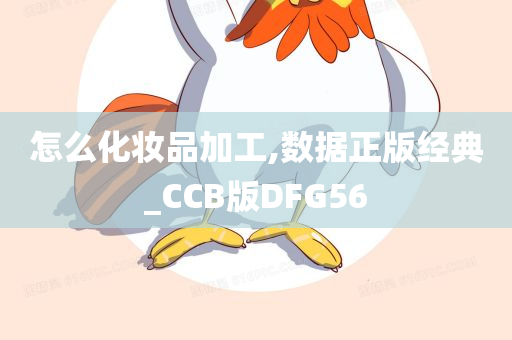 怎么化妆品加工,数据正版经典_CCB版DFG56