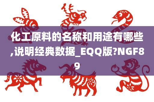 化工原料的名称和用途有哪些,说明经典数据_EQQ版?NGF89