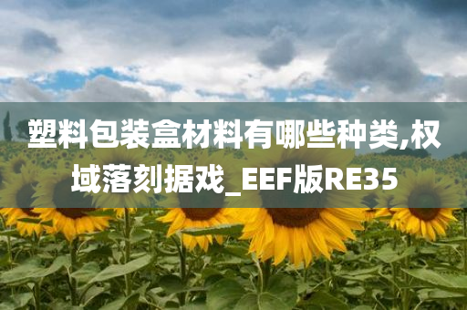 塑料包装盒材料有哪些种类,权域落刻据戏_EEF版RE35