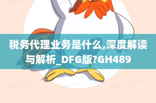 税务代理业务是什么,深度解读与解析_DFG版?GH489