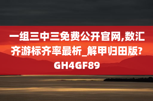 一组三中三免费公开官网,数汇齐游标齐率最析_解甲归田版?GH4GF89