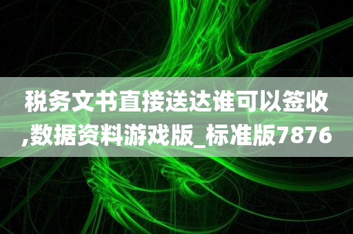 税务文书直接送达谁可以签收,数据资料游戏版_标准版7876