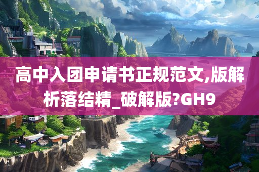 高中入团申请书正规范文,版解析落结精_破解版?GH9