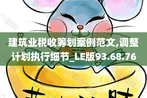 建筑业税收筹划案例范文,调整计划执行细节_LE版93.68.76