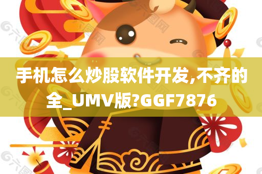 手机怎么炒股软件开发,不齐的全_UMV版?GGF7876