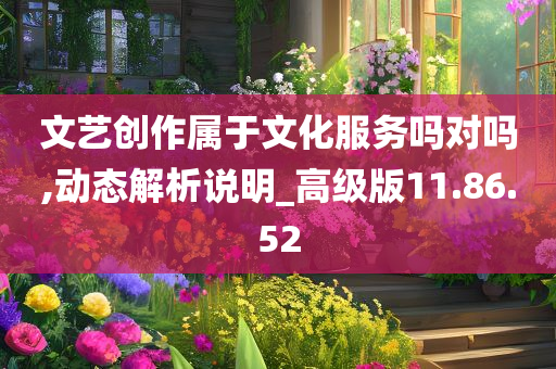 文艺创作属于文化服务吗对吗,动态解析说明_高级版11.86.52