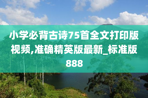 小学必背古诗75首全文打印版视频,准确精英版最新_标准版888