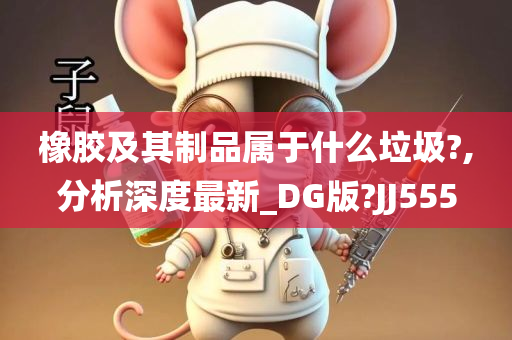 橡胶及其制品属于什么垃圾?,分析深度最新_DG版?JJ555