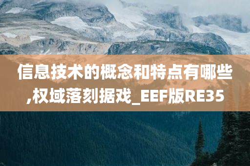 信息技术的概念和特点有哪些,权域落刻据戏_EEF版RE35