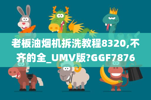 老板油烟机拆洗教程8320,不齐的全_UMV版?GGF7876