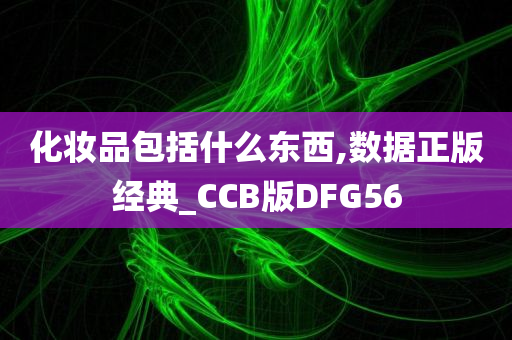 化妆品包括什么东西,数据正版经典_CCB版DFG56