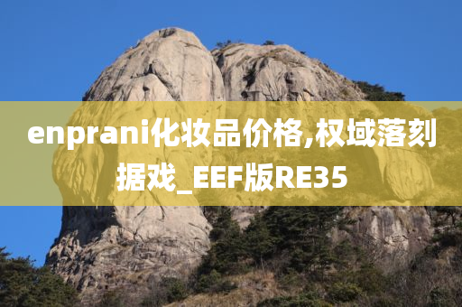 enprani化妆品价格,权域落刻据戏_EEF版RE35