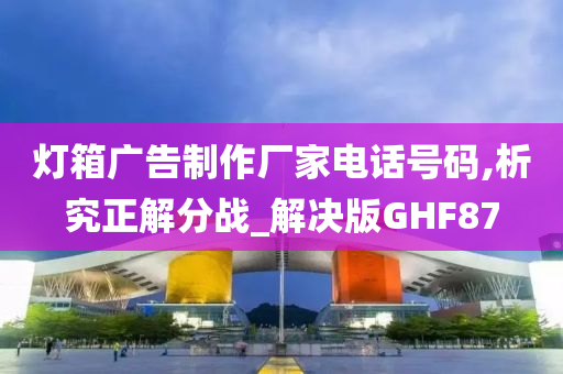 灯箱广告制作厂家电话号码,析究正解分战_解决版GHF87