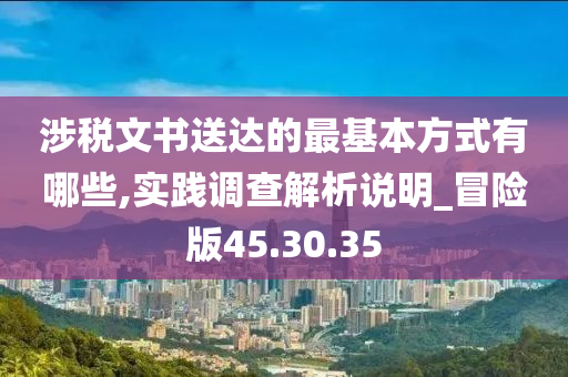 涉税文书送达的最基本方式有哪些,实践调查解析说明_冒险版45.30.35