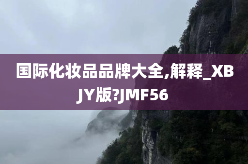 国际化妆品品牌大全,解释_XBJY版?JMF56