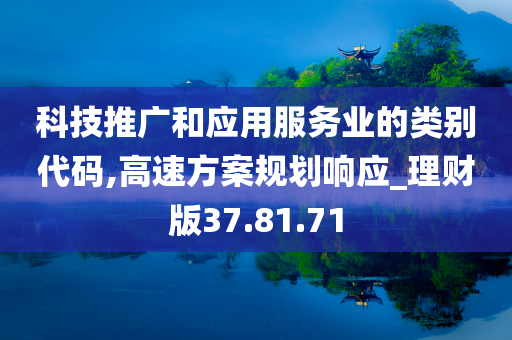 科技推广和应用服务业的类别代码,高速方案规划响应_理财版37.81.71