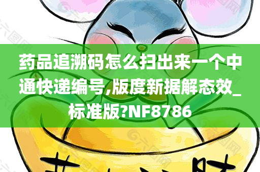 药品追溯码怎么扫出来一个中通快递编号,版度新据解态效_标准版?NF8786