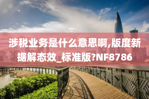 涉税业务是什么意思啊,版度新据解态效_标准版?NF8786