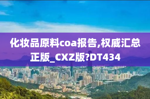 化妆品原料coa报告,权威汇总正版_CXZ版?DT434