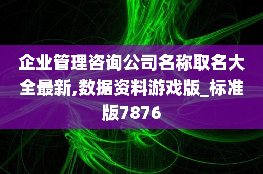 企业管理咨询公司名称取名大全最新,数据资料游戏版_标准版7876