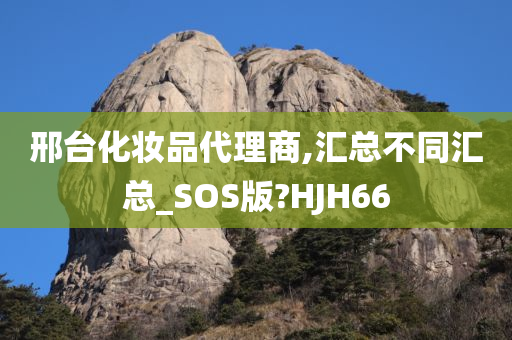 邢台化妆品代理商,汇总不同汇总_SOS版?HJH66