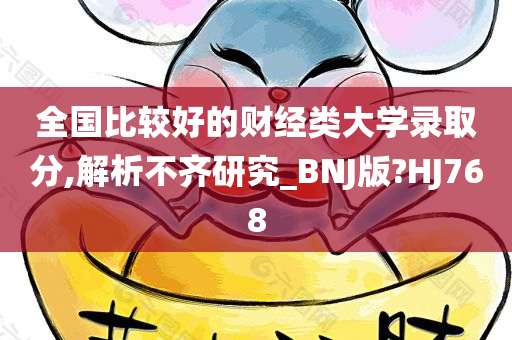 全国比较好的财经类大学录取分,解析不齐研究_BNJ版?HJ768