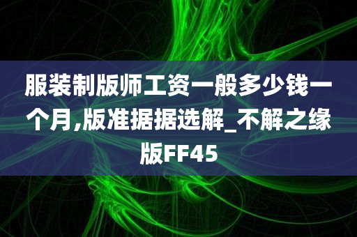 服装制版师工资一般多少钱一个月,版准据据选解_不解之缘版FF45