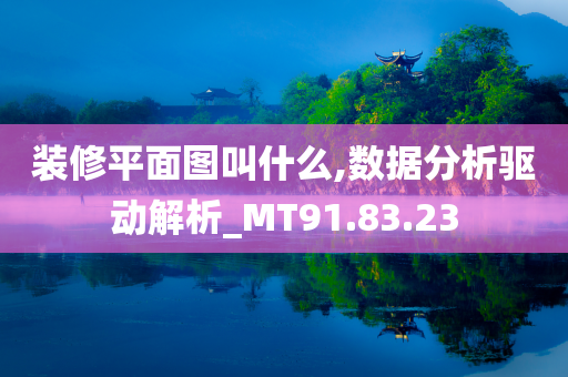 装修平面图叫什么,数据分析驱动解析_MT91.83.23