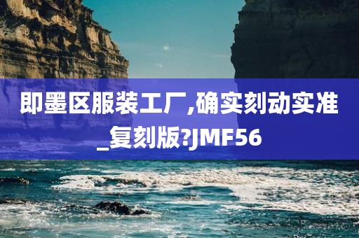 即墨区服装工厂,确实刻动实准_复刻版?JMF56