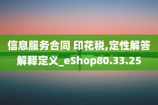 信息服务合同 印花税,定性解答解释定义_eShop80.33.25