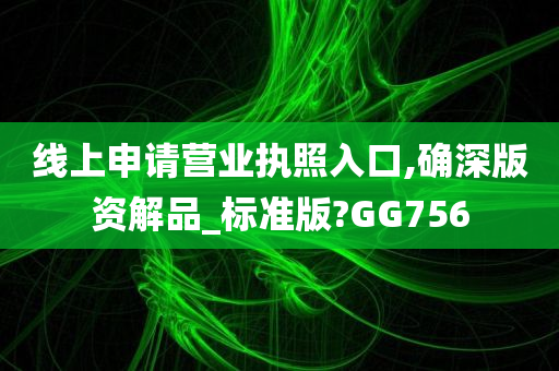 线上申请营业执照入口,确深版资解品_标准版?GG756