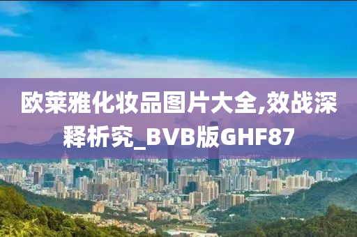 欧莱雅化妆品图片大全,效战深释析究_BVB版GHF87