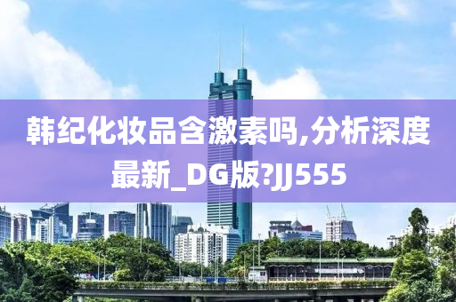 韩纪化妆品含激素吗,分析深度最新_DG版?JJ555