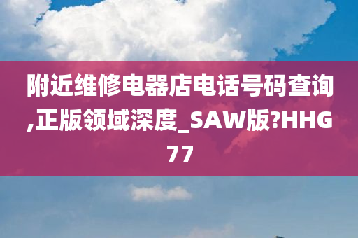 附近维修电器店电话号码查询,正版领域深度_SAW版?HHG77