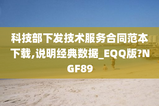 科技部下发技术服务合同范本下载,说明经典数据_EQQ版?NGF89