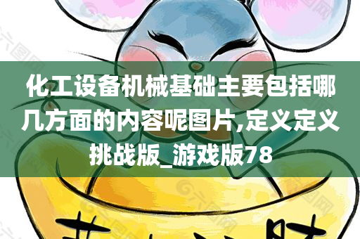 化工设备机械基础主要包括哪几方面的内容呢图片,定义定义挑战版_游戏版78