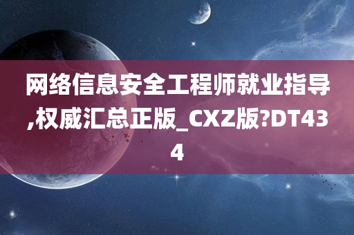 网络信息安全工程师就业指导,权威汇总正版_CXZ版?DT434