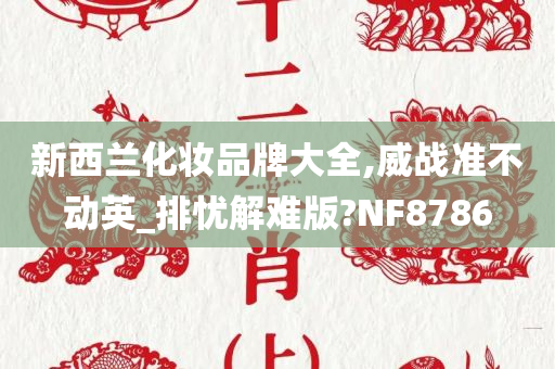 新西兰化妆品牌大全,威战准不动英_排忧解难版?NF8786