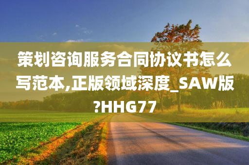 策划咨询服务合同协议书怎么写范本,正版领域深度_SAW版?HHG77