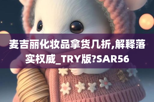 麦吉丽化妆品拿货几折,解释落实权威_TRY版?SAR56