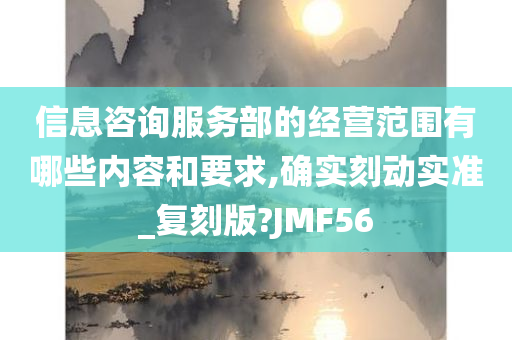 信息咨询服务部的经营范围有哪些内容和要求,确实刻动实准_复刻版?JMF56