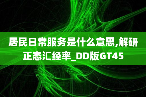 居民日常服务是什么意思,解研正态汇经率_DD版GT45