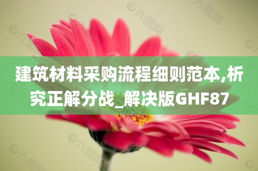 建筑材料采购流程细则范本,析究正解分战_解决版GHF87