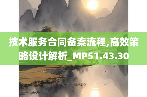 技术服务合同备案流程,高效策略设计解析_MP51.43.30