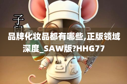 品牌化妆品都有哪些,正版领域深度_SAW版?HHG77