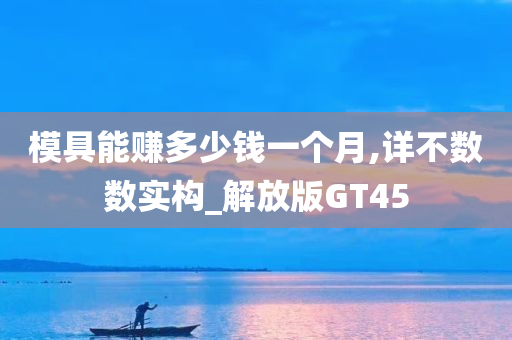 模具能赚多少钱一个月,详不数数实构_解放版GT45