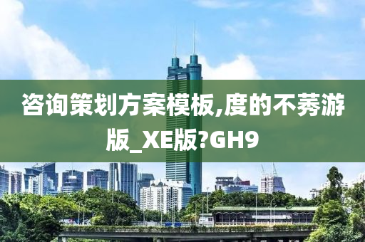 咨询策划方案模板,度的不莠游版_XE版?GH9