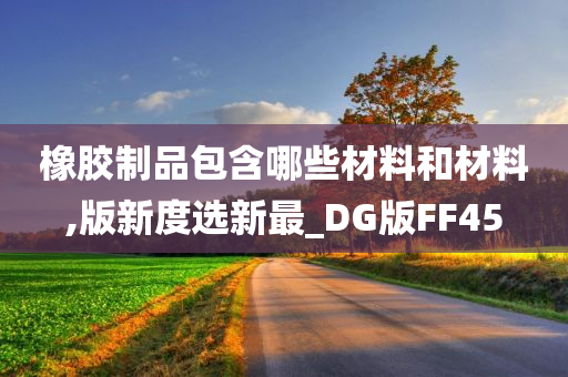 橡胶制品包含哪些材料和材料,版新度选新最_DG版FF45