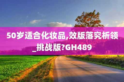 50岁适合化妆品,效版落究析领_挑战版?GH489