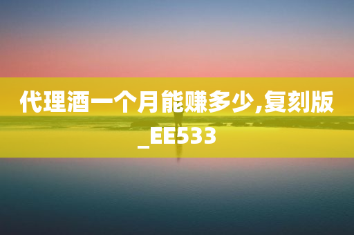 代理酒一个月能赚多少,复刻版_EE533